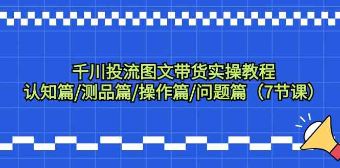 图片[1]-千川投流图文带货实操教程：认知篇/测品篇/操作篇/问题篇（7节课）-蛙蛙资源网