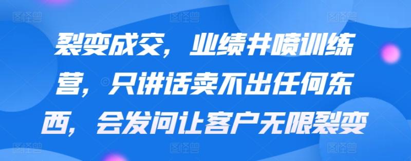 图片[1]-裂变成交，业绩井喷训练营，只讲话卖不出任何东西，会发问让客户无限裂变-蛙蛙资源网