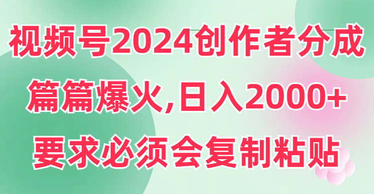 图片[1]-（9292期）视频号2024创作者分成，片片爆火，要求必须会复制粘贴，日入2000+-蛙蛙资源网