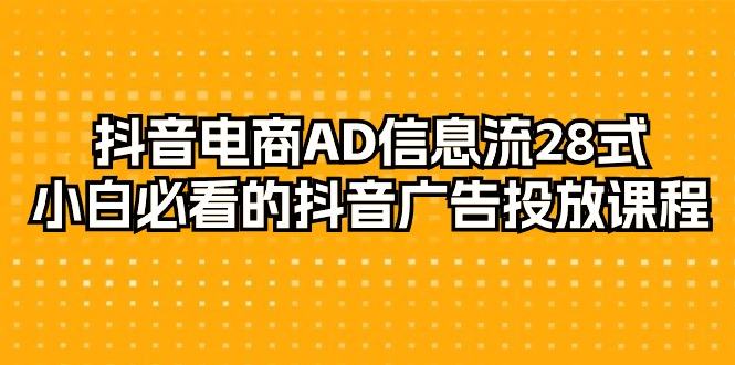 图片[1]-（9299期）抖音电商-AD信息流 28式，小白必看的抖音广告投放课程-29节-蛙蛙资源网