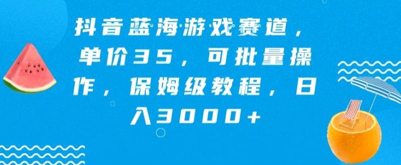 抖音蓝海游戏赛道，单价35，可批量操作，保姆级教程，日入3000+