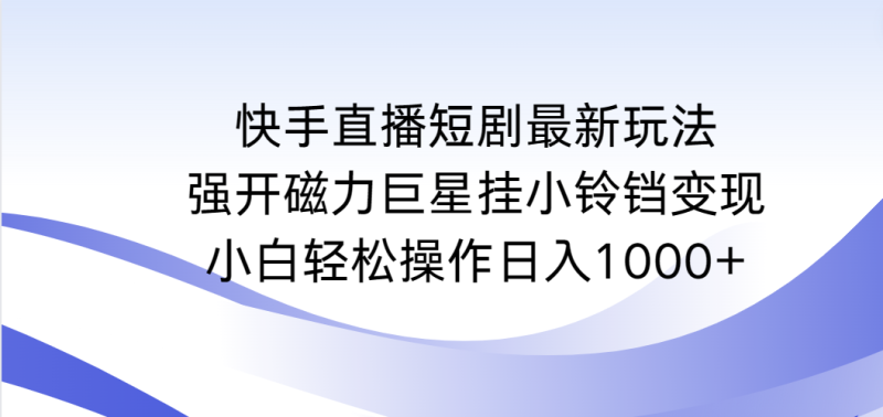 图片[1]-（9320期）快手直播短剧最新玩法，强开磁力巨星挂小铃铛变现，小白轻松操作日入1000+-蛙蛙资源网