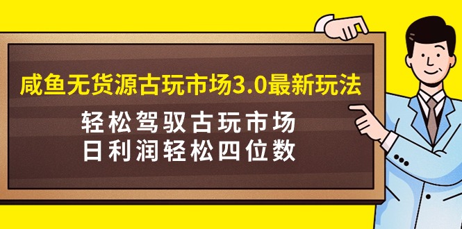 图片[1]-（9337期）咸鱼无货源古玩市场3.0最新玩法，轻松驾驭古玩市场，日利润轻松四位数！…-蛙蛙资源网