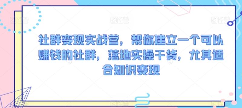 图片[1]-社群变现实战营，帮你建立一个可以赚钱的社群，落地实操干货，尤其适合知识变现-蛙蛙资源网