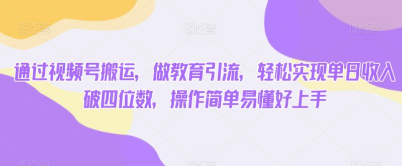 通过视频号搬运，做教育引流，轻松实现单日收入破四位数，操作简单易懂好上手