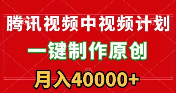 腾讯视频APP中视频计划，一键制作，刷爆流量分成收益，一个月40000+附软件