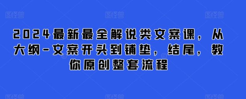 图片[1]-2024最新最全解说类文案课，从大纲-文案开头到铺垫，结尾，教你原创整套流程-蛙蛙资源网