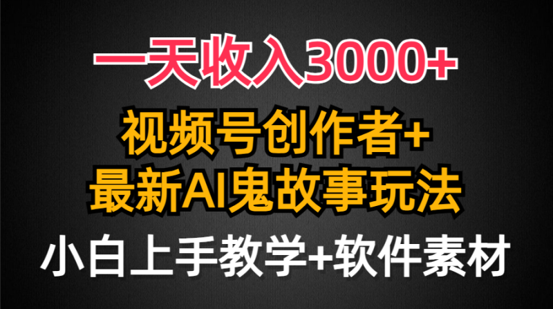 （9445期）一天收入3000+，视频号创作者AI创作鬼故事玩法，条条爆流量，小白也能轻松上手
