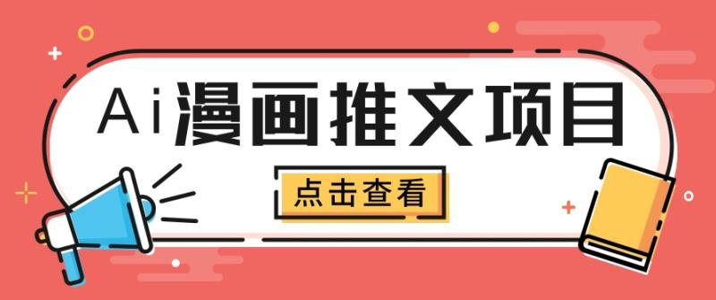 Ai漫画推文项目，小说漫画推广赛道新玩法，几条视频变现3W+（软件+教程+素材）3192 作者:福缘资源库 帖子ID:107380 