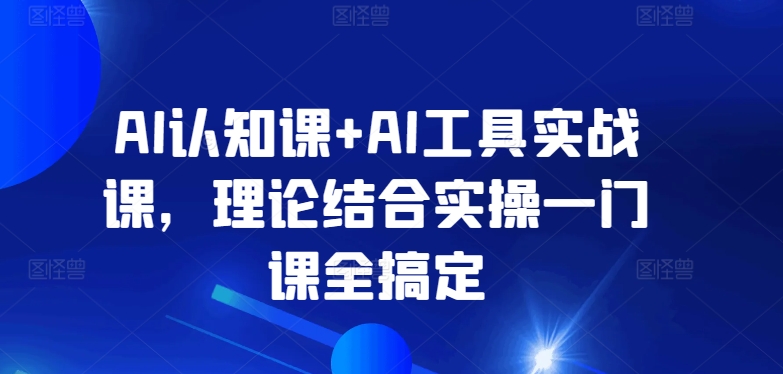 图片[1]-AI认知课+AI工具实战课，理论结合实操一门课全搞定-蛙蛙资源网