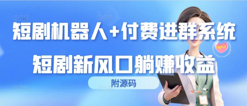 （9468期）短剧机器人+付费进群系统，短剧新风口躺赚收益（附源码）-1