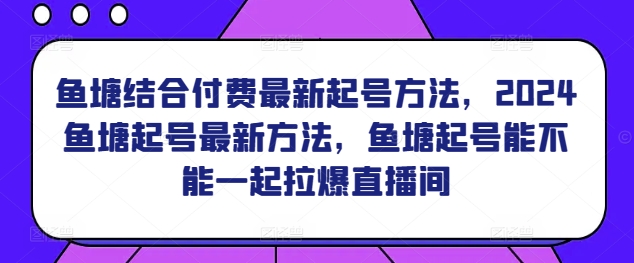 图片[1]-鱼塘结合付费最新起号方法，​2024鱼塘起号最新方法，鱼塘起号能不能一起拉爆直播间-蛙蛙资源网