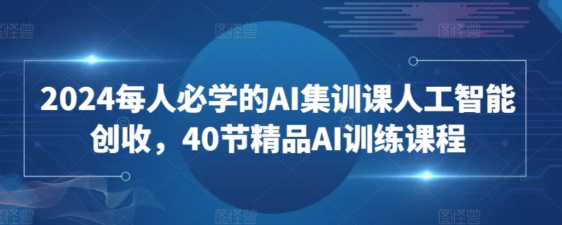 图片[1]-2024每人必学的AI集训课人工智能创收，40节精品AI训练课程-蛙蛙资源网