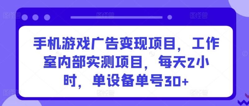 图片[1]-手机游戏广告变现项目，工作室内部实测项目，每天2小时，单设备单号30+-蛙蛙资源网