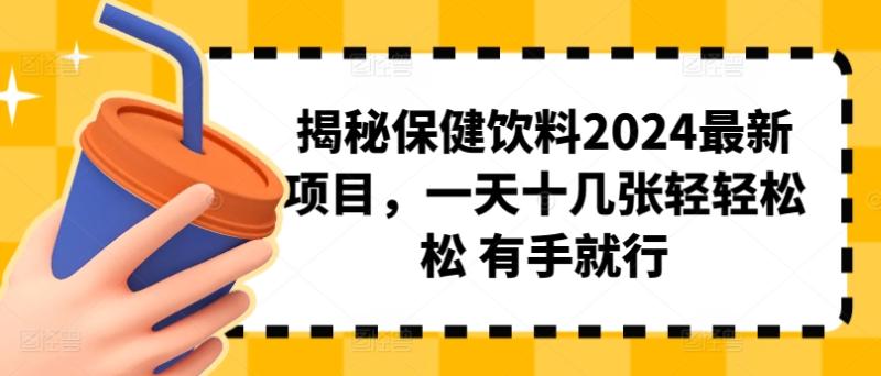 揭秘保健饮料2024最新项目，一天十几张轻轻松松 有手就行