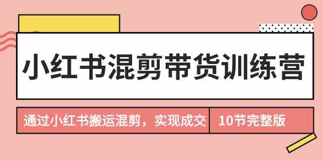 图片[1]-小红书混剪带货训练营，通过小红书搬运混剪实现成交（完结）-蛙蛙资源网