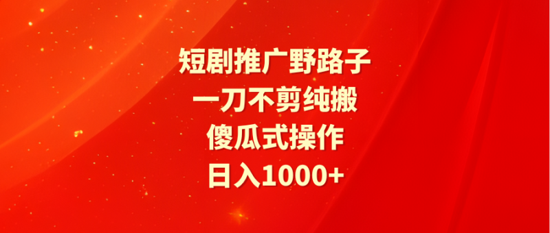 图片[1]-（9586期）短剧推广野路子，一刀不剪纯搬运，傻瓜式操作，日入1000+-蛙蛙资源网