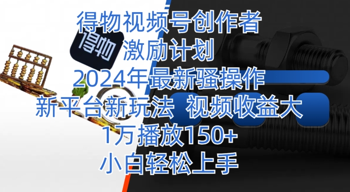 得物视频号创作者激励计划，2024年最新骚操作，新平台新玩法，视频收益大，1万播放150+