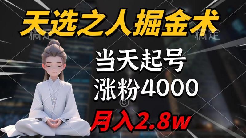 （9613期）天选之人掘金术，当天起号，7条作品涨粉4000+，单月变现2.8w天选之人掘金术