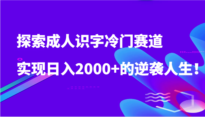 图片[1]-探索成人识字冷门赛道，实现日入2000+的逆袭人生！-蛙蛙资源网