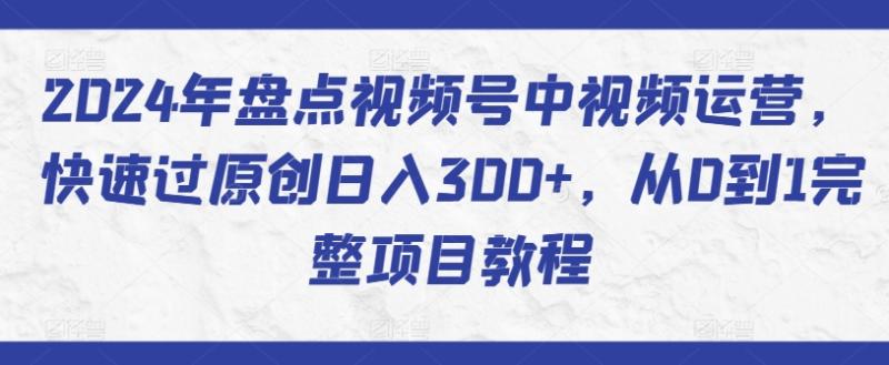 图片[1]-2024年盘点视频号中视频运营，快速过原创日入300+，从0到1完整项目教程-蛙蛙资源网