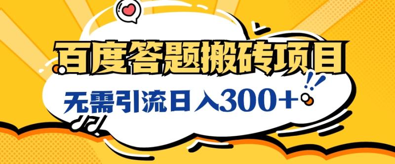 无需引流日入300+的百度答题搬砖项目，操作简单，新手小白也可以轻松操作8789 作者:福缘资源库 帖子ID:107750 