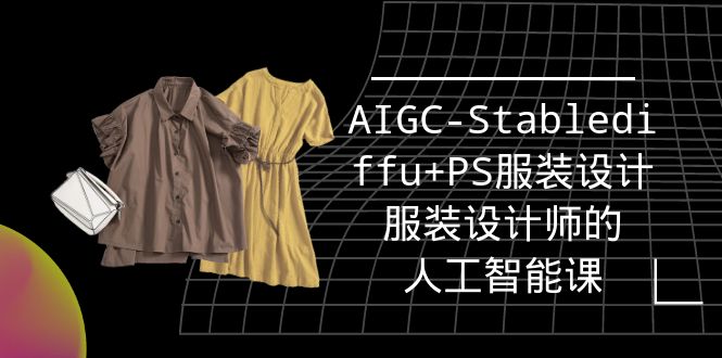 图片[1]-（9674期）实战培训班：AIGC-Stablediffu+PS服装设计-服装设计师的人工智能课（16节）-蛙蛙资源网