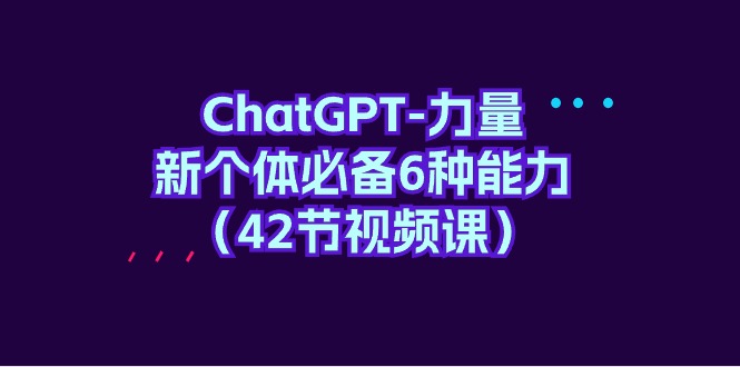 图片[1]-（9684期）ChatGPT-力量 新个体必备6种能力（42节视频课）-蛙蛙资源网