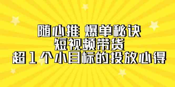 图片[1]-随心推爆单秘诀，短视频带货-超1个小目标的投放心得（7节视频课）-蛙蛙资源网