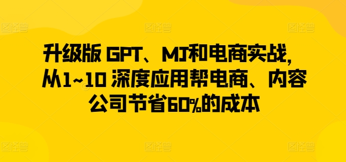 图片[1]-升级版 GPT、MJ和电商实战，从1~10 深度应用帮电商、内容公司节省60%的成本-蛙蛙资源网