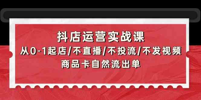 图片[1]-抖店运营实战课：从0-1起店/不直播/不投流/不发视频/商品卡自然流出单-蛙蛙资源网