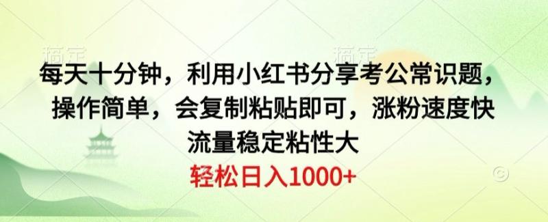 每天十分钟，利用小红书分享考公常识题，操作简单，会复制粘贴即可，涨粉速度快，流量稳定粘性大