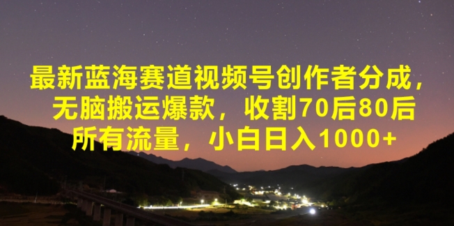 最新蓝海赛道视频号创作者分成，无脑搬运爆款，收割70后80后所有流量，小白日入1000