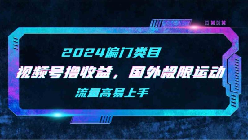 （9774期）【2024偏门类目】视频号撸收益，二创国外极限运动视频锦集，流量高易上手-1