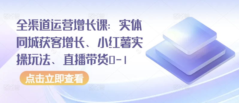 图片[1]-全渠道运营增长课：实体同城获客增长、小红薯实操玩法、直播带货0-1-蛙蛙资源网