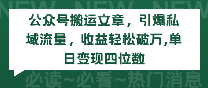 （9795期）公众号搬运文章，引爆私域流量，收益轻松破万，单日变现四位数