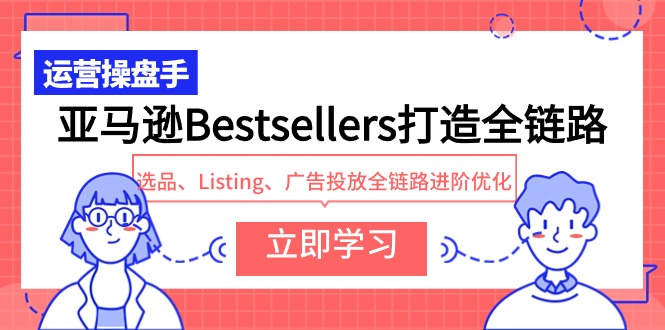 图片[1]-（9801期）亚马逊Bestsellers打造全链路，选品、Listing、广告投放全链路进阶优化-蛙蛙资源网