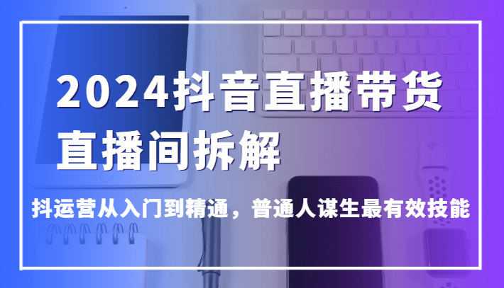 图片[1]-2024抖音直播带货直播间拆解，抖运营从入门到精通，普通人谋生最有效技能-蛙蛙资源网