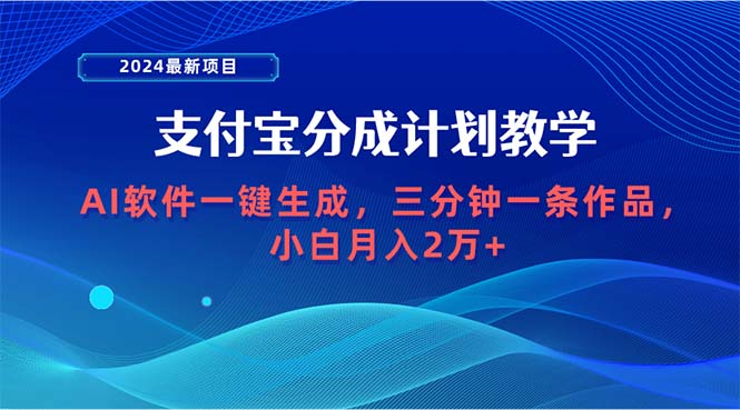 （9880期）2024最新项目，支付宝分成计划 AI软件一键生成，三分钟一条作品，小白月入2万+