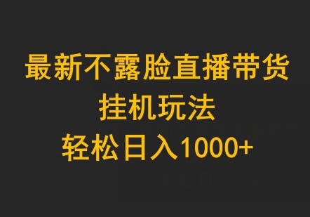 最新不露脸直播带货，挂机玩法，轻松日入1000+