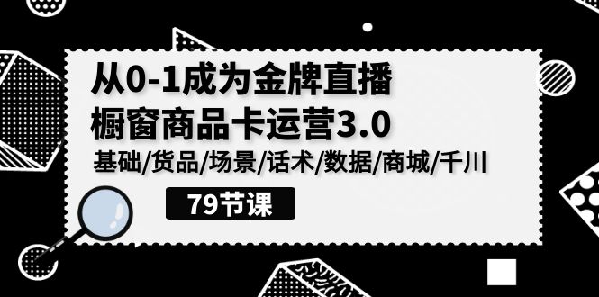 图片[1]-（9927期）0-1成为金牌直播-橱窗商品卡运营3.0，基础/货品/场景/话术/数据/商城/千川-蛙蛙资源网