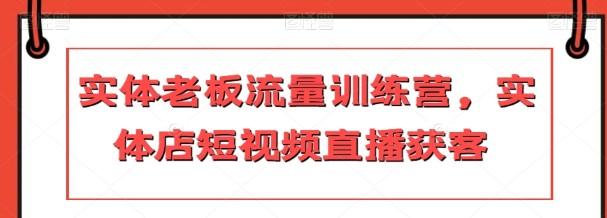 实体老板流量训练营，实体店短视频直播获客