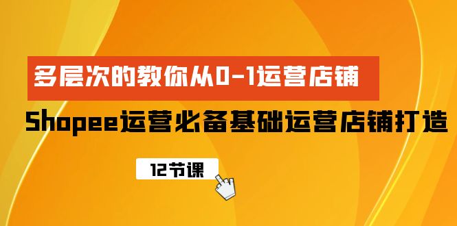 图片[1]-（9993期）Shopee-运营必备基础运营店铺打造，多层次的教你从0-1运营店铺-蛙蛙资源网