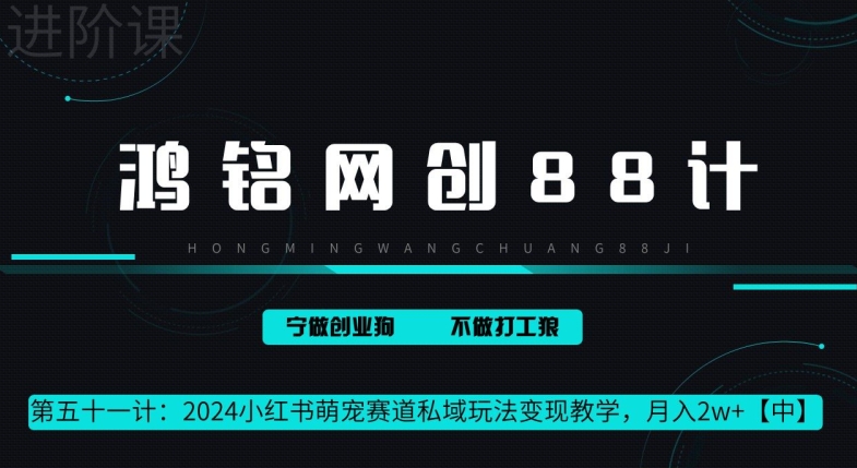 鸿铭网创 88 计第 51 计：月赚 2w 的小红书萌宠赛道怎么做，这套课程教会你