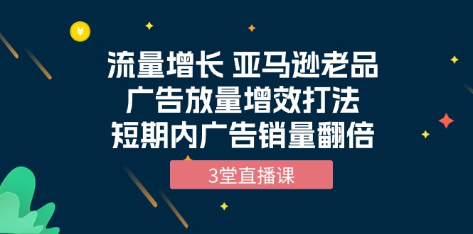 图片[1]-（10112期）流量增长 亚马逊老品广告放量增效打法，短期内广告销量翻倍（3堂直播课）-蛙蛙资源网