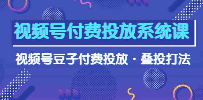 图片[1]-视频号付费投放系统课，视频号豆子付费投放·叠投打法（高清视频课）-蛙蛙资源网