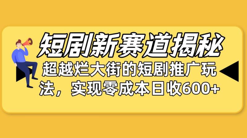 （10132期）短剧新赛道揭秘：如何弯道超车，超越烂大街的短剧推广玩法，实现零成本日收6000+