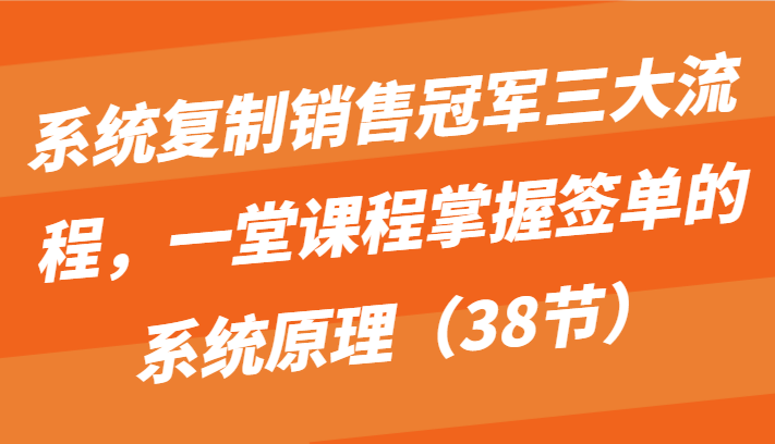 图片[1]-系统复制销售冠军三大流程，一堂课程掌握签单的系统原理（38节）-蛙蛙资源网