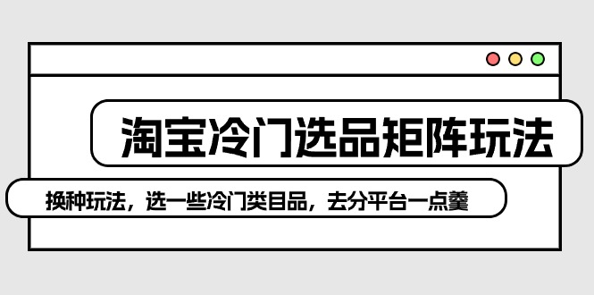 图片[1]-（10159期）淘宝冷门选品矩阵玩法：换种玩法，选一些冷门类目品，去分平台一点羹-蛙蛙资源网