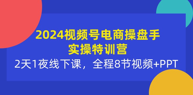 图片[1]-（10156期）2024视频号电商操盘手实操特训营：2天1夜线下课，全程8节视频+PPT-蛙蛙资源网